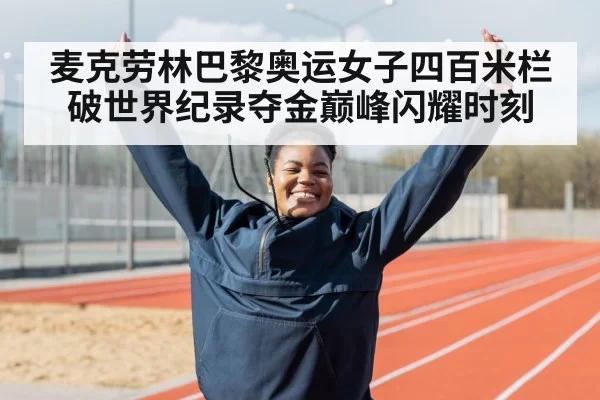麦克劳林巴黎奥运女子四百米栏破世界纪录夺金巅峰闪耀时刻