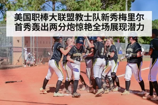 美国职棒大联盟教士队新秀梅里尔首秀轰出两分炮惊艳全场展现潜力