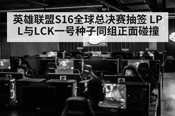 英雄联盟S16全球总决赛抽签 LPL与LCK一号种子同组正面碰撞
