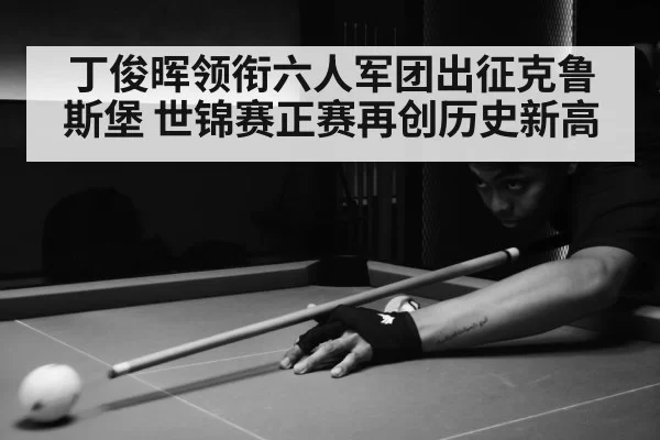丁俊晖领衔六人军团出征克鲁斯堡 世锦赛正赛再创历史新高