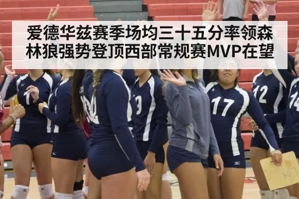 爱德华兹赛季场均三十五分率领森林狼强势登顶西部常规赛MVP在望