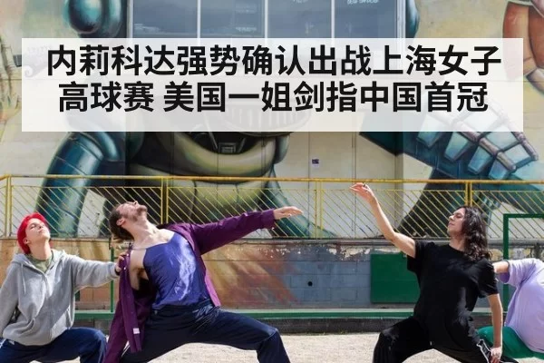 内莉科达强势确认出战上海女子高球赛 美国一姐剑指中国首冠