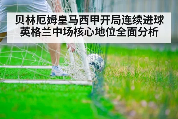 贝林厄姆皇马西甲开局连续进球 英格兰中场核心地位全面分析