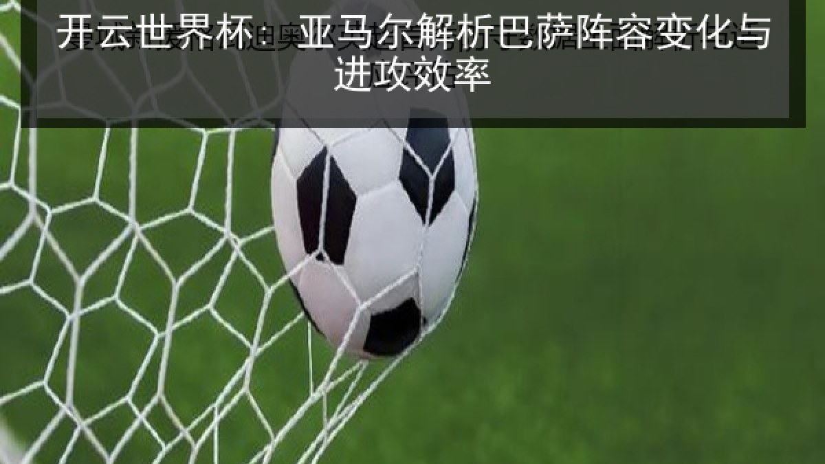 开云世界杯: 亚马尔解析巴萨阵容变化与进攻效率